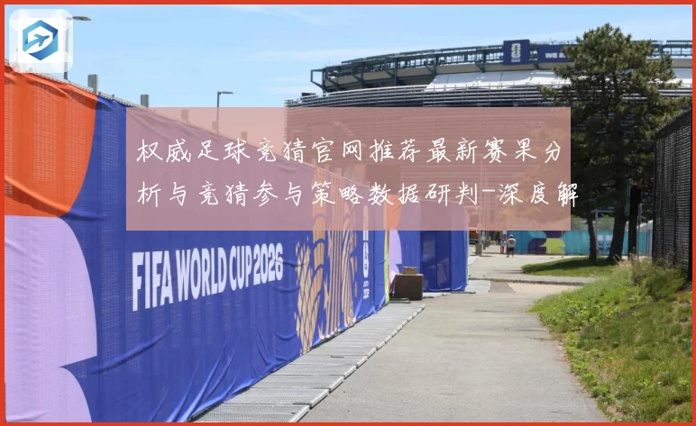 权威足球竞猜官网推荐最新赛果分析与竞猜参与策略数据研判-深度解析
