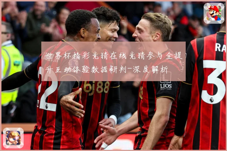 世界杯精彩竞猜在线竞猜参与全提升互动体验数据研判-深度解析