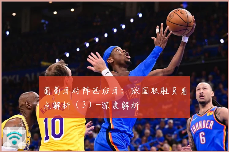 葡萄牙对阵西班牙：欧国联胜负看点解析（3）-深度解析
