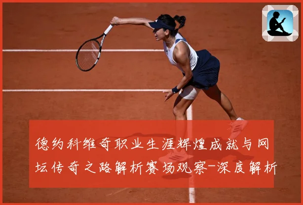 德约科维奇职业生涯辉煌成就与网坛传奇之路解析赛场观察-深度解析