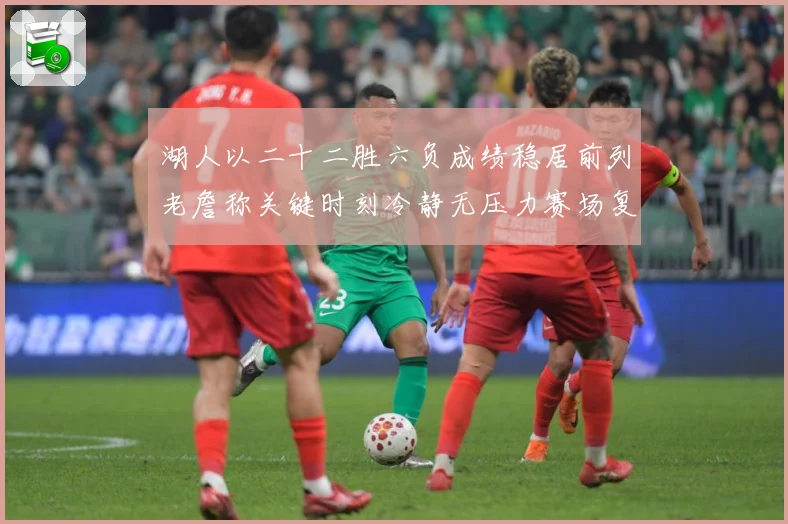 湖人以二十二胜六负成绩稳居前列老詹称关键时刻冷静无压力赛场复盘-深度解析