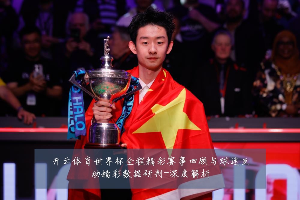 开云体育世界杯全程精彩赛事回顾与球迷互动精彩数据研判-深度解析