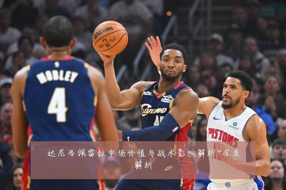 达尼洛佩雷拉中场价值与战术影响解析-深度解析